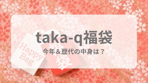 taka-q福袋 中身　ネタバレ　予想　何時から　予約　予想　 歴代