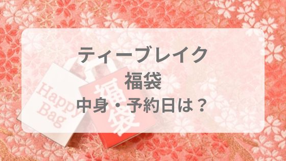 ティーブレイク福袋　予約日　いつ　中身　ネタバレ