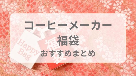 コーヒーメーカー　福袋　おすすめ　注意点　中身　ネタバレ　予約　いつから
