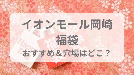 イオン　モール　岡崎　福袋　予約　販売日　いつから　中身ネタバレ　おすすめ　穴場　歴代　予想