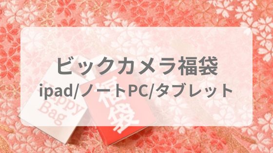 ビックカメラ福袋　ipad　ノートPC　surface　タブレット　海外 中身予想　ネタバレ　倍率