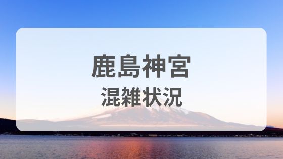 鹿島神宮　初詣　混雑状況　駐車場　混雑