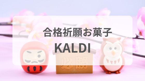 合格祈願　お菓子　KALDI　うカルディ　いつから　いつまで　グミ　チョコ　ラムネ　