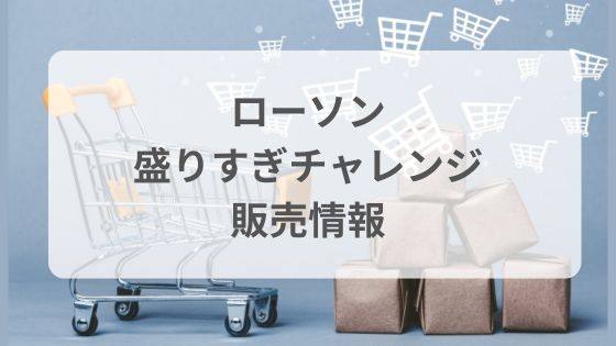 ローソン盛りすぎチャレンジ　買えない　商品一覧　2026　いつからいつまで　何時から　入荷