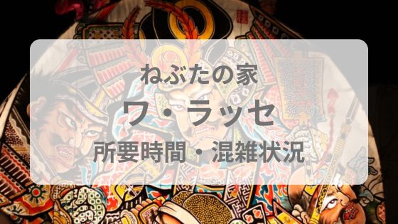ねぶたの家　ワ・ラッセ　所要時間　駐車場　口コミ　レビュー　混雜