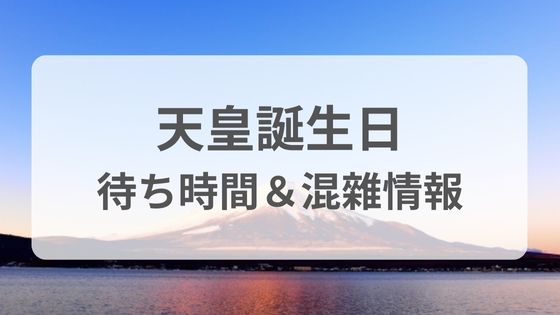 天皇誕生日　一般参賀　待ち時間　混雜状況　入場制限　いつから　いつまで　時間　申込