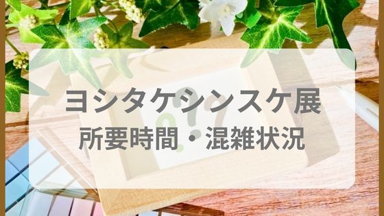 ヨシタケシンスケ展　所要時間　混雑状況　土日　平日　当日券