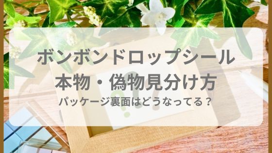 ボンボンドロップシール　本物　正規品　偽物　非正規品　中国　見分け方　裏面　裏側　パッケージ