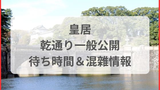 皇居乾通り一般公開　混雜状況　混雑具合　待ち時間　行列　